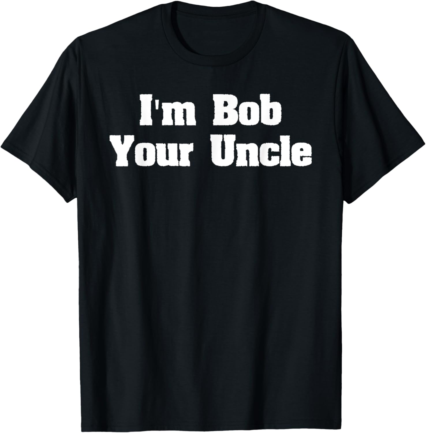 I'm Bob Your Uncle Funny Meme shirt- Men Women T Shirt T-Shirt - T-Shirt | Black