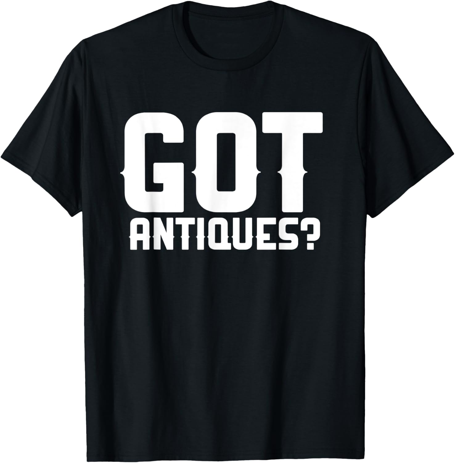 Got Antiques Funny Antiquing Garage Picker Antique Collector T-Shirt - T-Shirt | Black