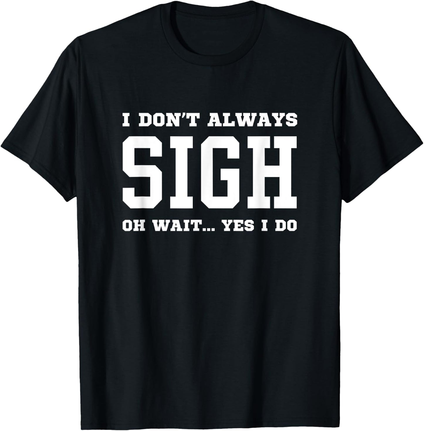 I Don't Always Sigh Oh Wait Yes I Do - Sarcastic Sighing T-Shirt - T-Shirt | Black