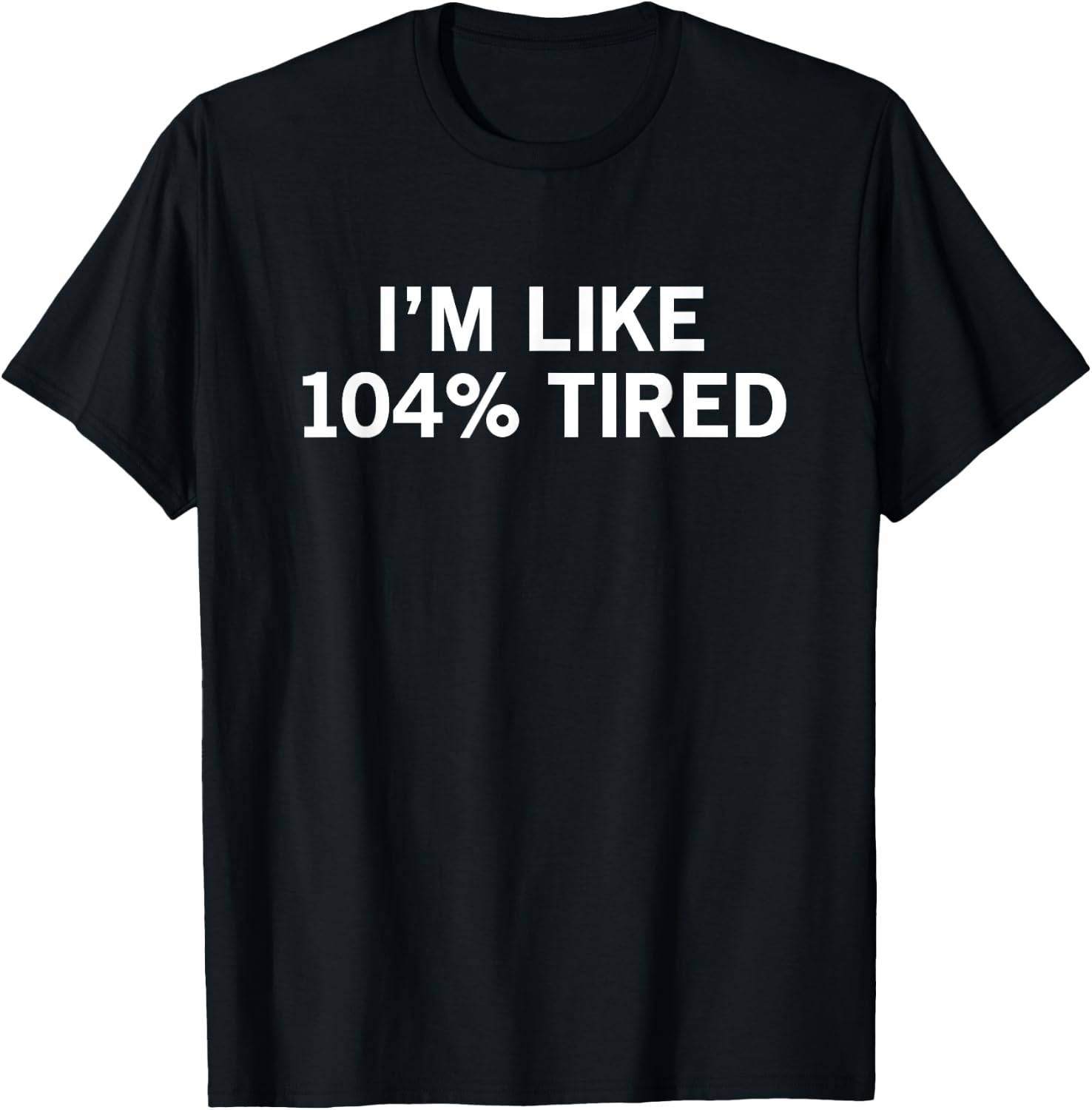 I’m Like 104% Tired T-Shirt - T-Shirt | Black