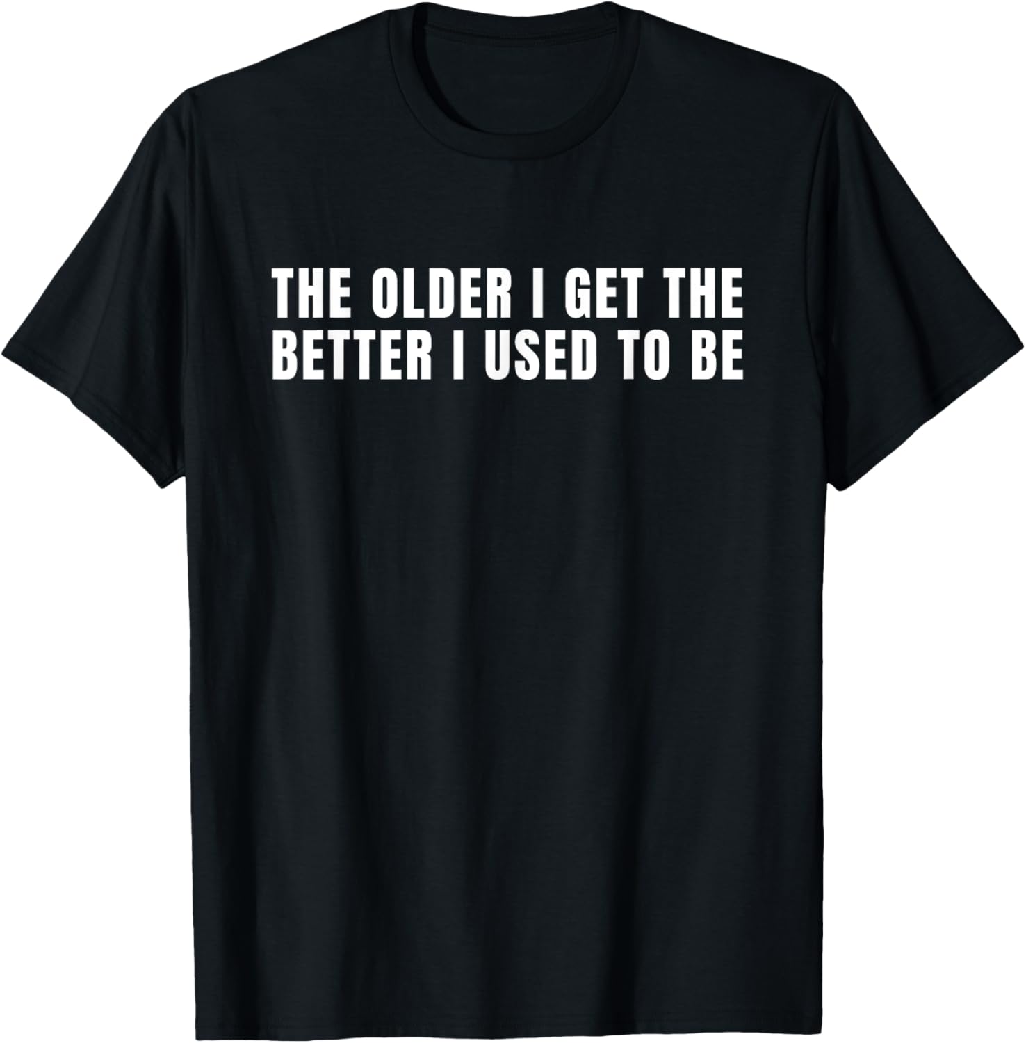Vintage Humor Quote - Older I Get the Better I Used to Be T-Shirt - T-Shirt | Black