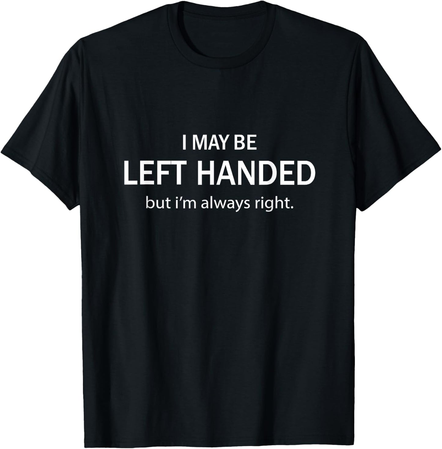 I May Be Left Handed But I'm Always Right Funny Saying T-Shirt - T-Shirt | Black