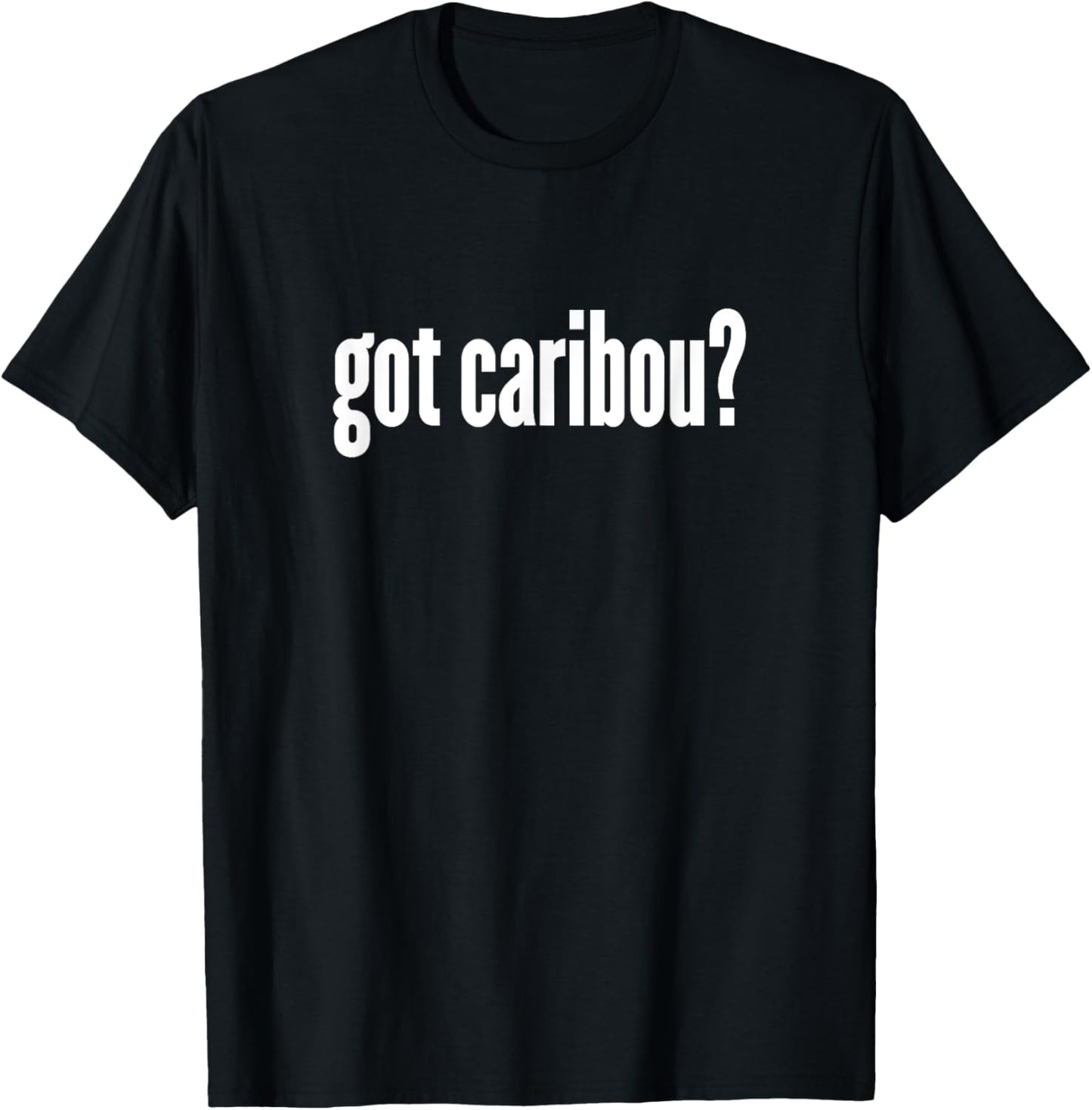 Got Caribou? - Funny Caribou Shirt T-Shirt - T-Shirt | Black