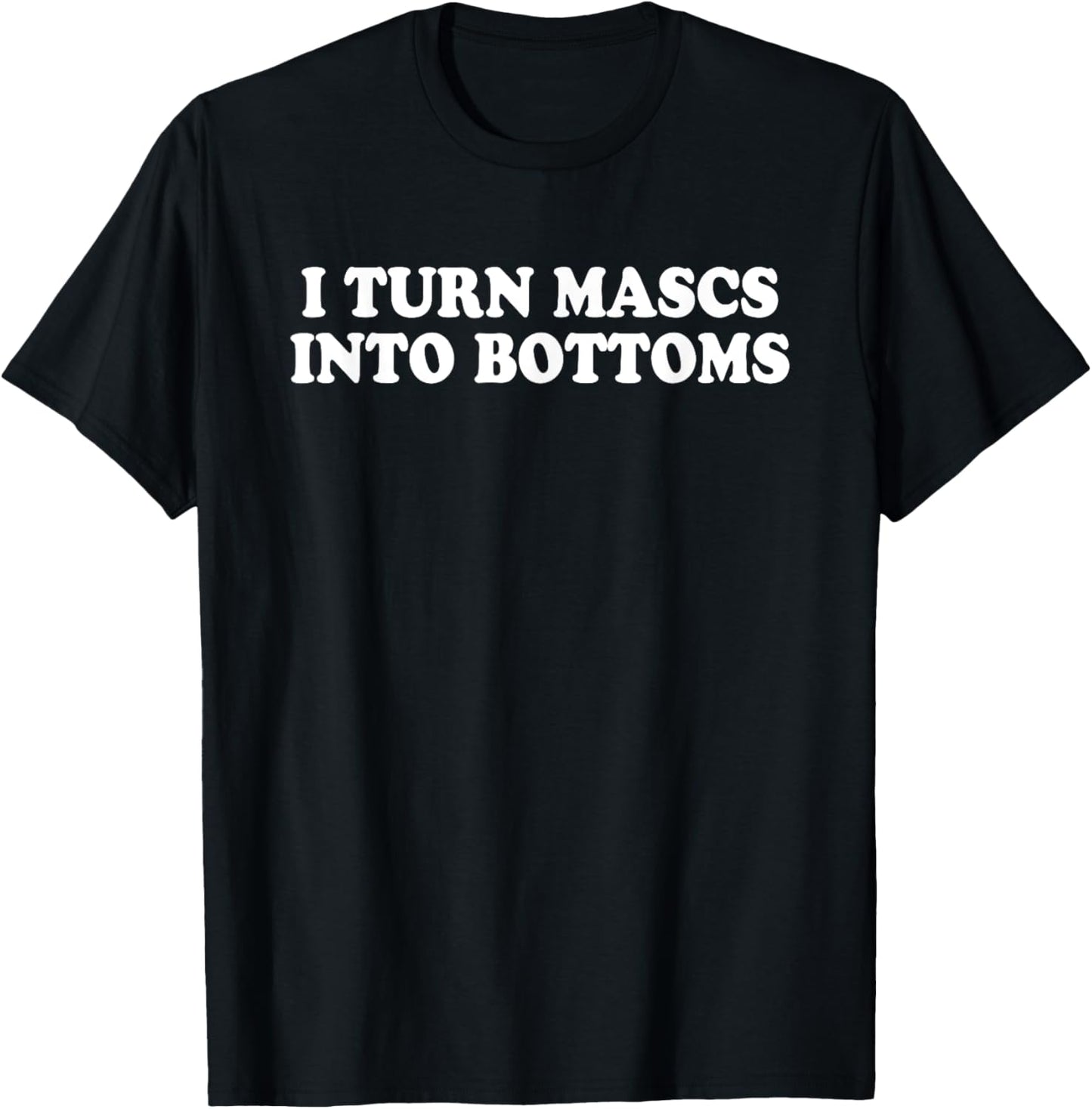 I TURN MASCS INTO BOTTOMS Funny design T-Shirt - T-Shirt | Black