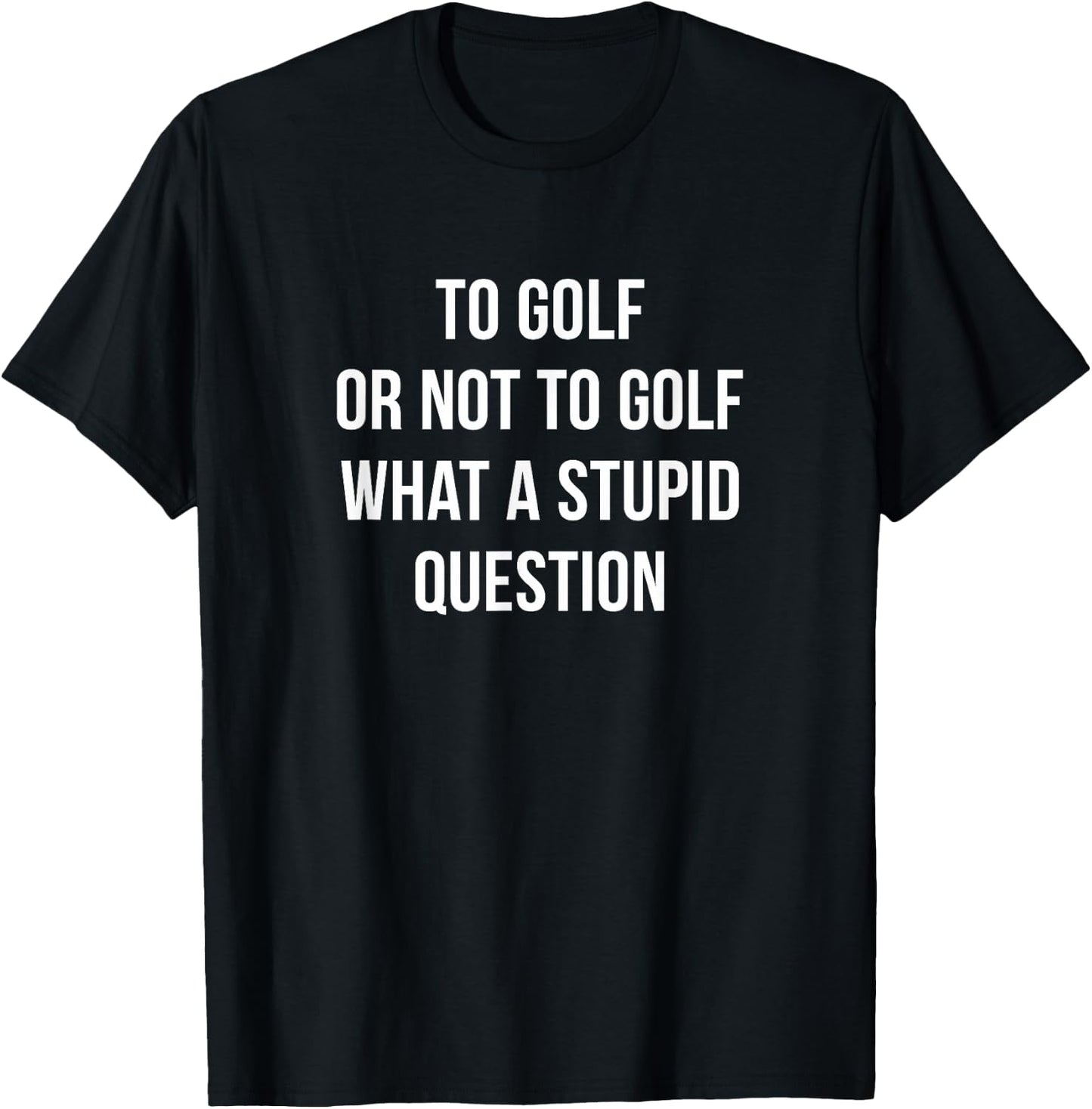 To Golf Or Not To Golf - What A Stupid Question T-Shirt - T-Shirt | Black