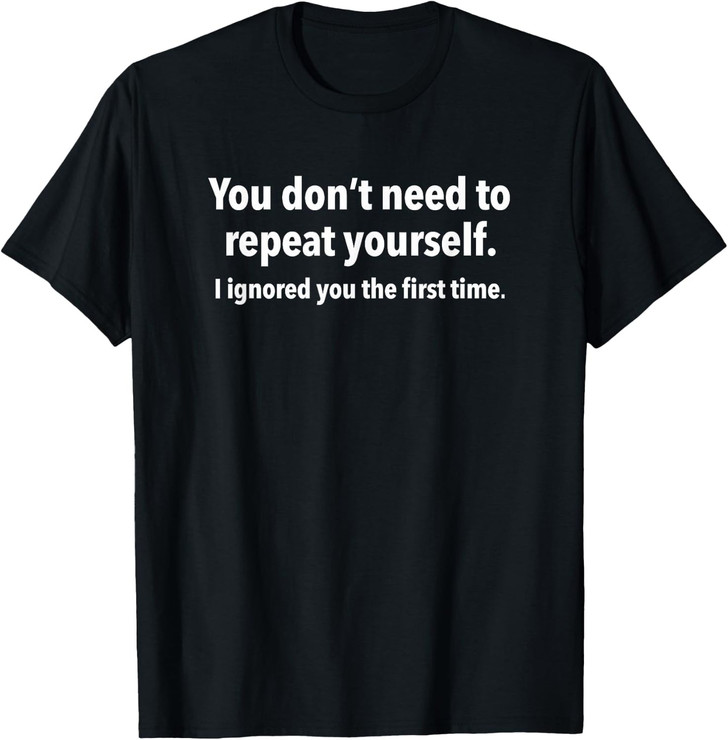 You Don’t Need to Repeat Yourself I Ignored You First Time T-Shirt - T-Shirt | Black