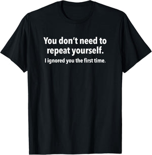 You Don’t Need to Repeat Yourself I Ignored You First Time T-Shirt - T-Shirt | Black