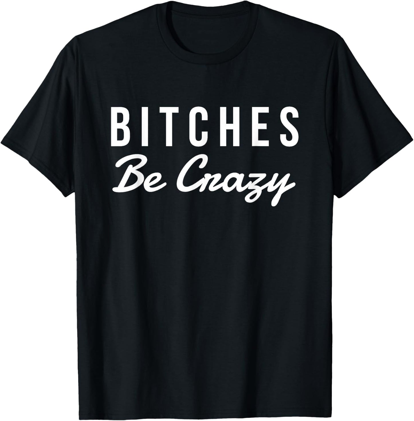 Bitches Be Crazy Novelty Gift T-Shirt - T-Shirt | Black