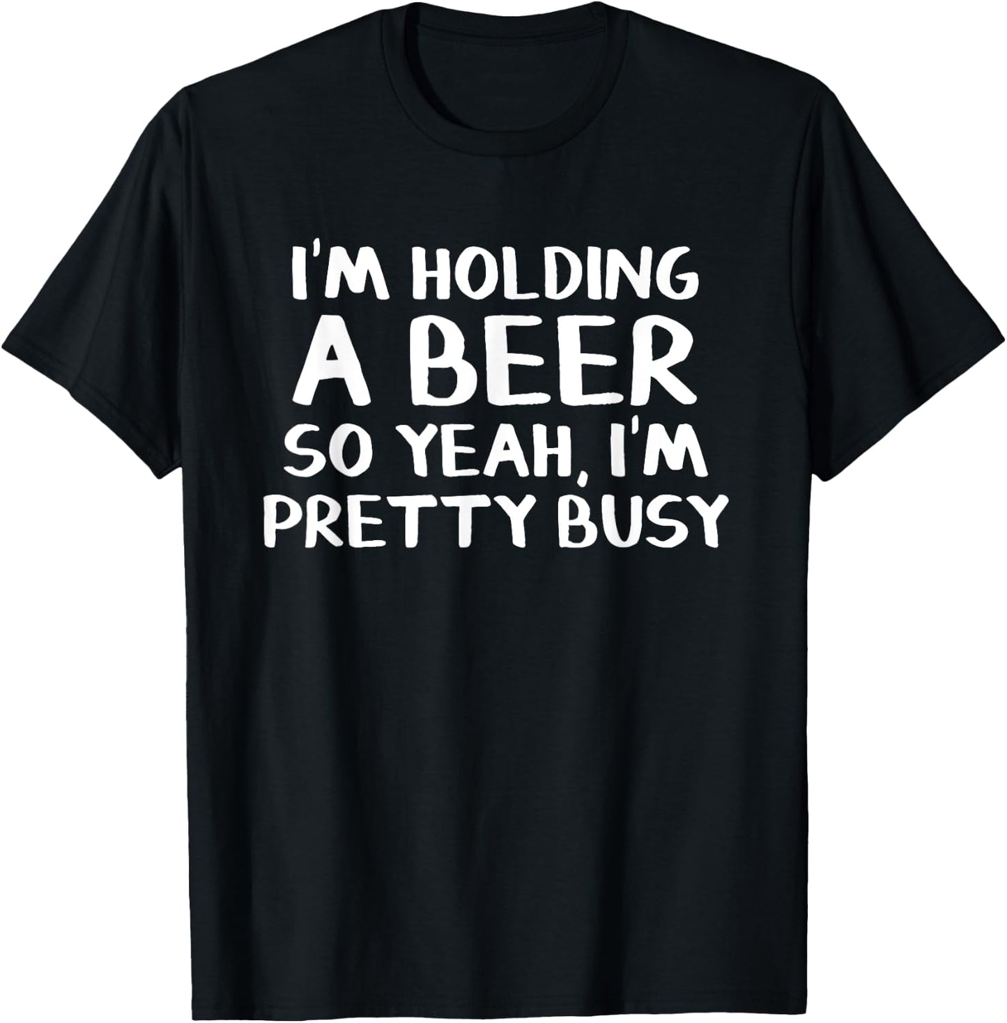 I'm holding a beer so yeah I'm pretty busy T-Shirt - T-Shirt | Black