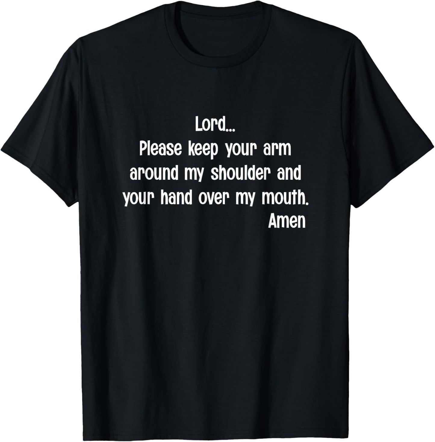 Lord Please Keep Your Arm on My Shoulder Hand Over My Mouth T-Shirt - T-Shirt | Black
