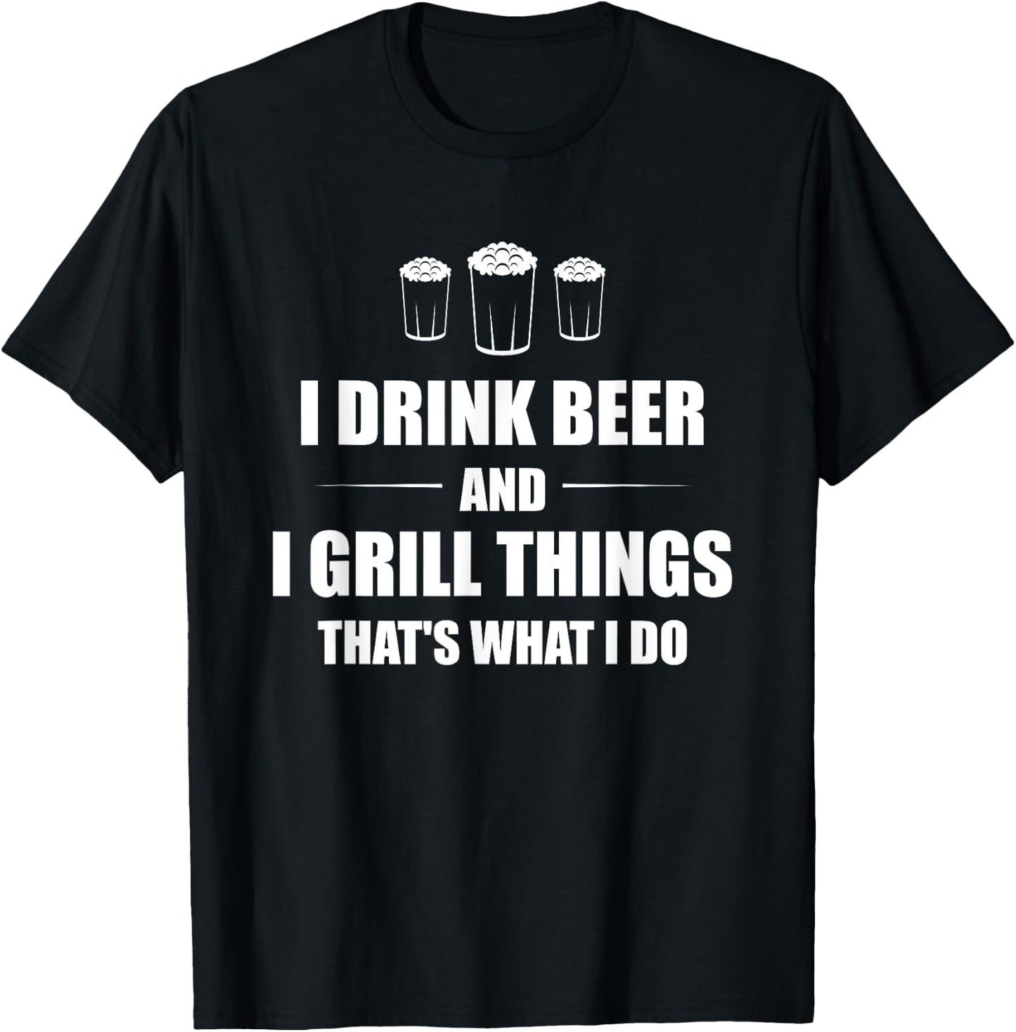 I Drink Beer And I Grill Things That's What I Do BBQ Joke T-Shirt - T-Shirt | Black