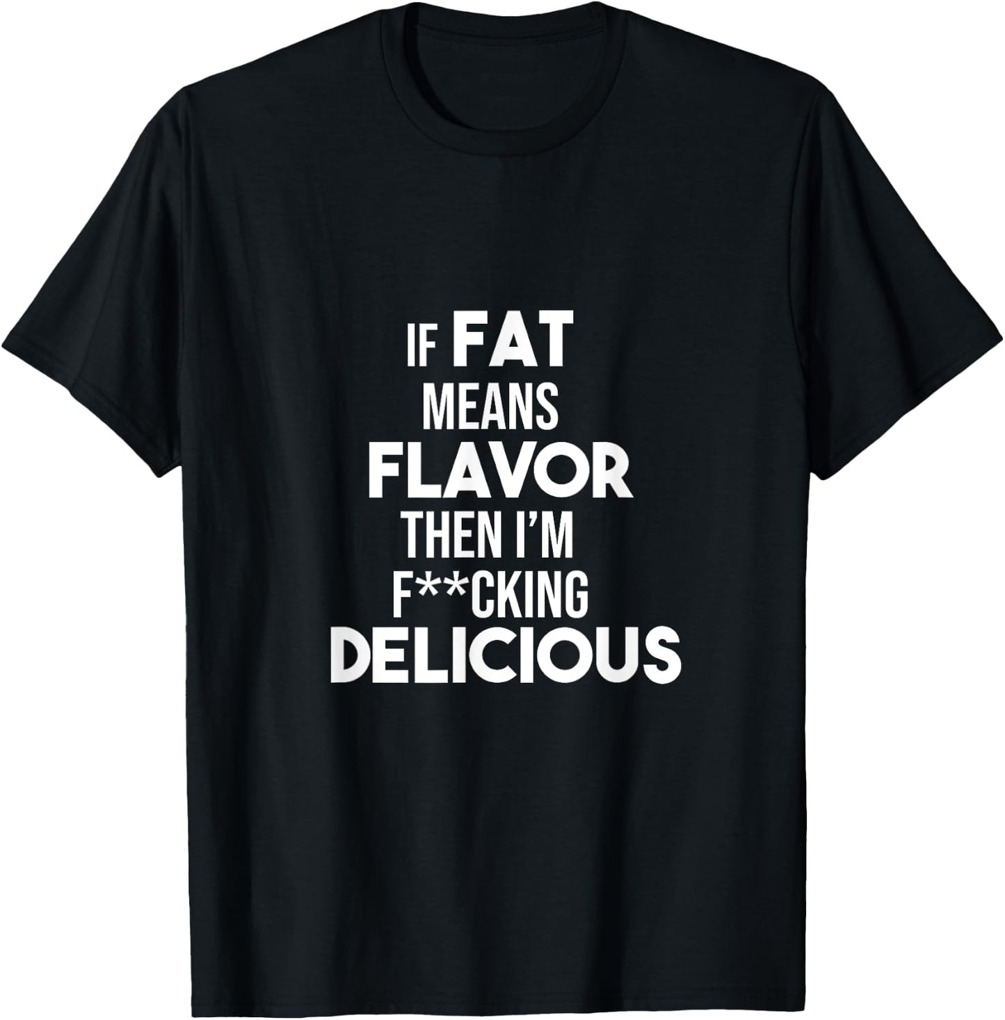 If Fat Means Flavor Then I'm Fucking Delicious Funny Shirt T-Shirt - T-Shirt | Black