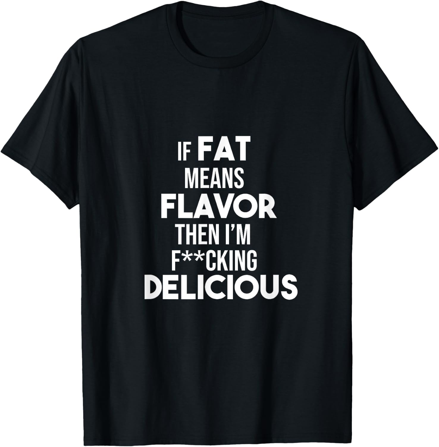 If Fat Means Flavor Then I'm Fucking Delicious Funny Shirt T-Shirt - T-Shirt | Black