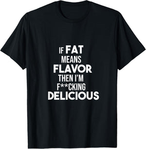 If Fat Means Flavor Then I'm Fucking Delicious Funny Shirt T-Shirt - T-Shirt | Black