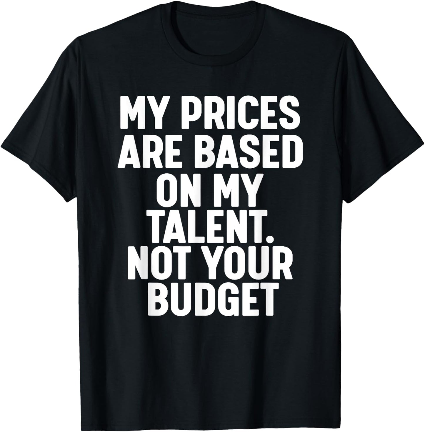 My Prices are based on my Talent not your budget T-Shirt - T-Shirt | Black