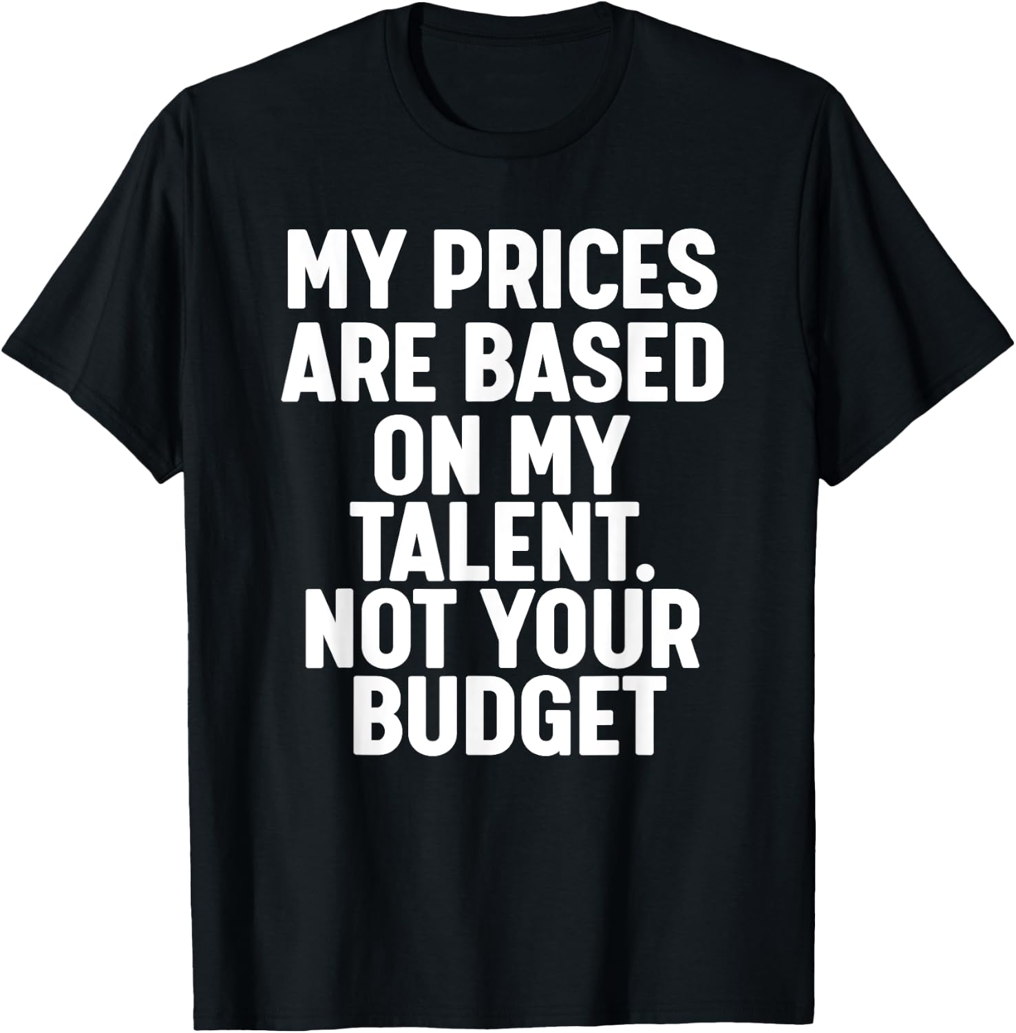 My Prices are based on my Talent not your budget T-Shirt - T-Shirt | Black