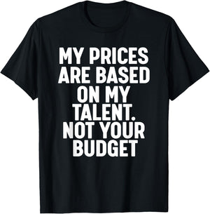 My Prices are based on my Talent not your budget T-Shirt - T-Shirt | Black