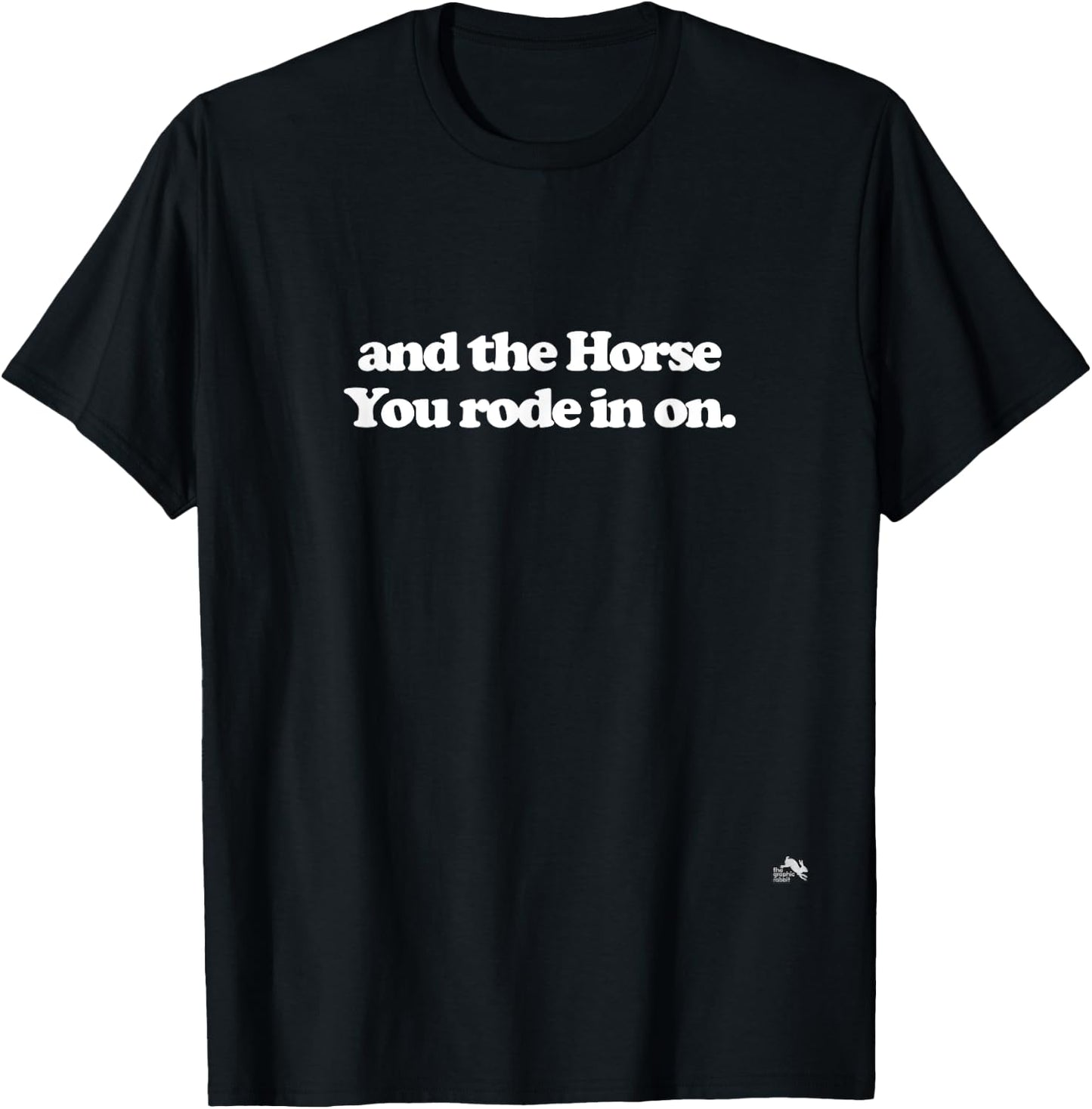 And the Horse You Rode In On. Sarcastic T-Shirt - T-Shirt | Black