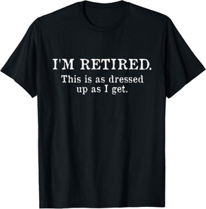 I'm Retired This Is As Dressed Up As I Get Funny Gift T-Shirt - T-Shirt | Black