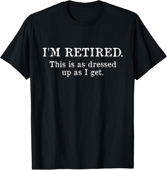 I'm Retired This Is As Dressed Up As I Get Funny Gift T-Shirt - T-Shirt | Black
