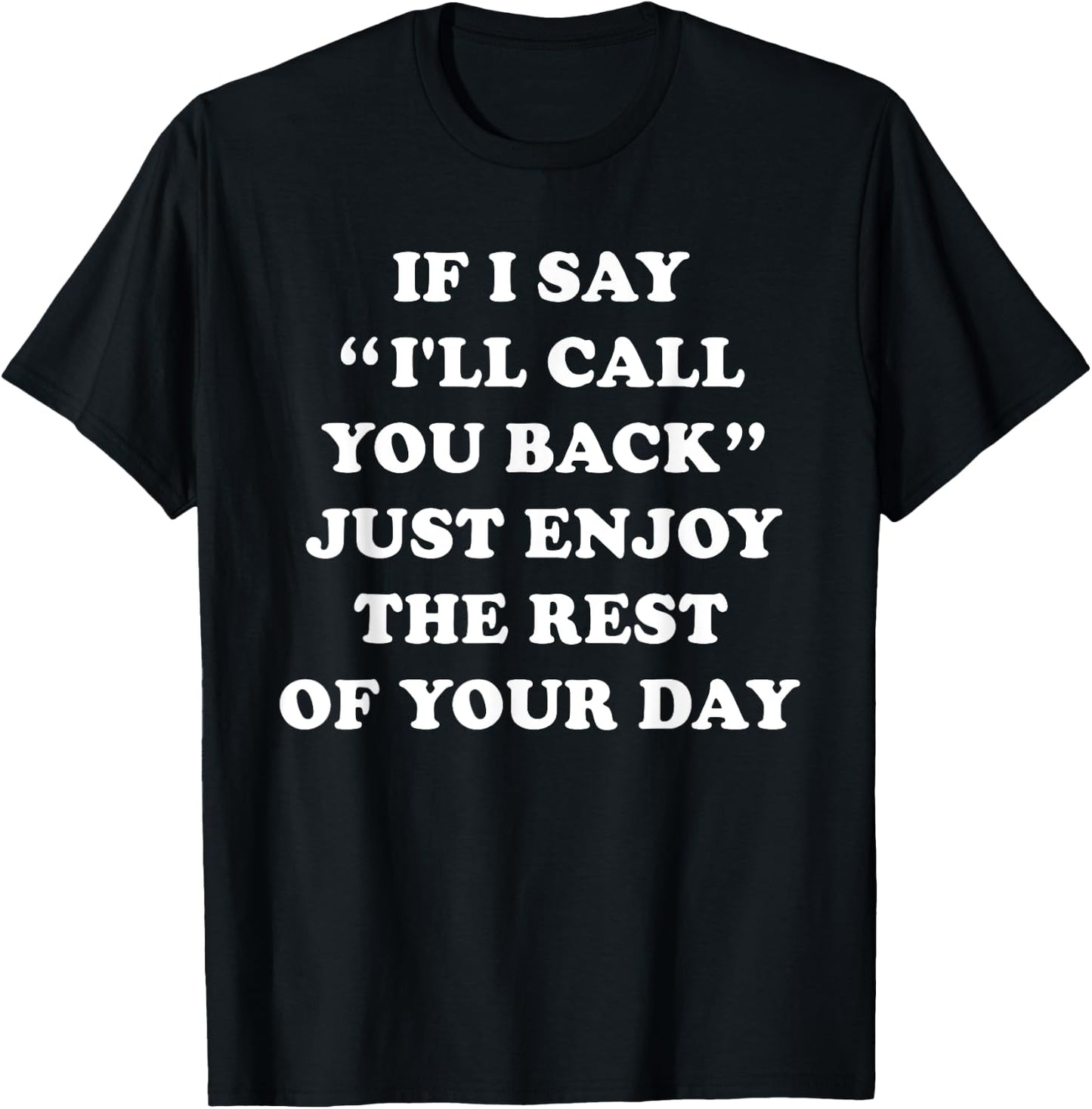 If I Say I'll Call You Back, Just Enjoy The Rest Of Your Day T-Shirt - T-Shirt | Black