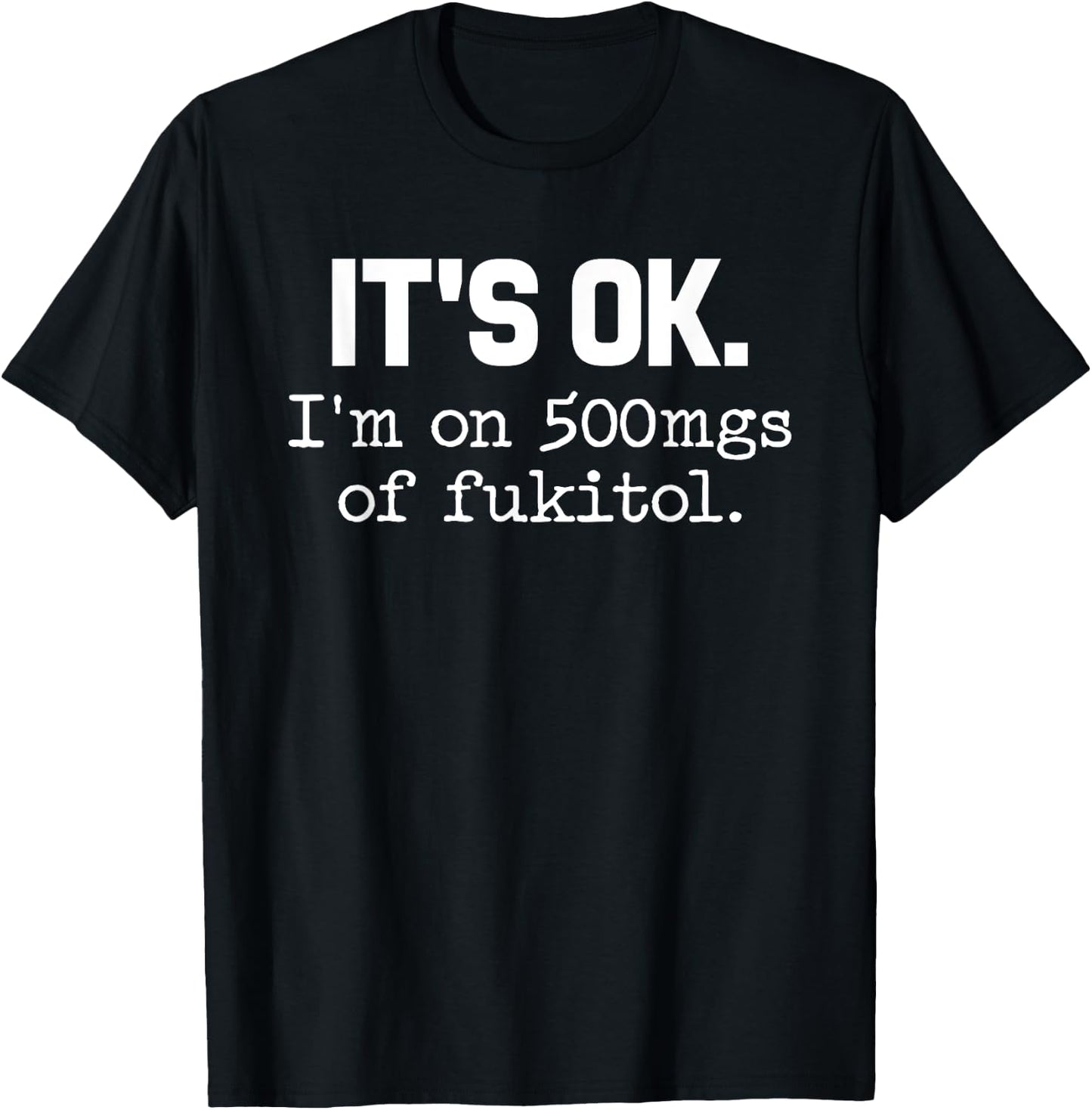 'It's ok I'm on 500mg of Fukitol Funny Sarcasm T-Shirt - T-Shirt | Black