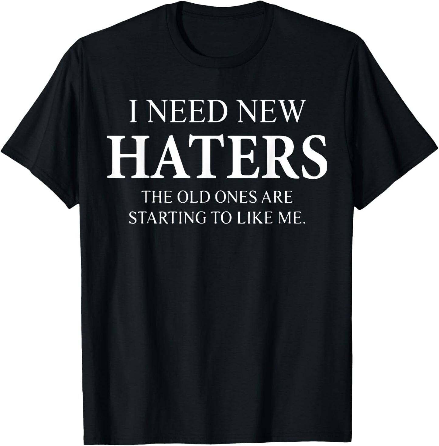 I Need New Haters The Old One Starts To Like Me Funny T-Shirt - T-Shirt | Black