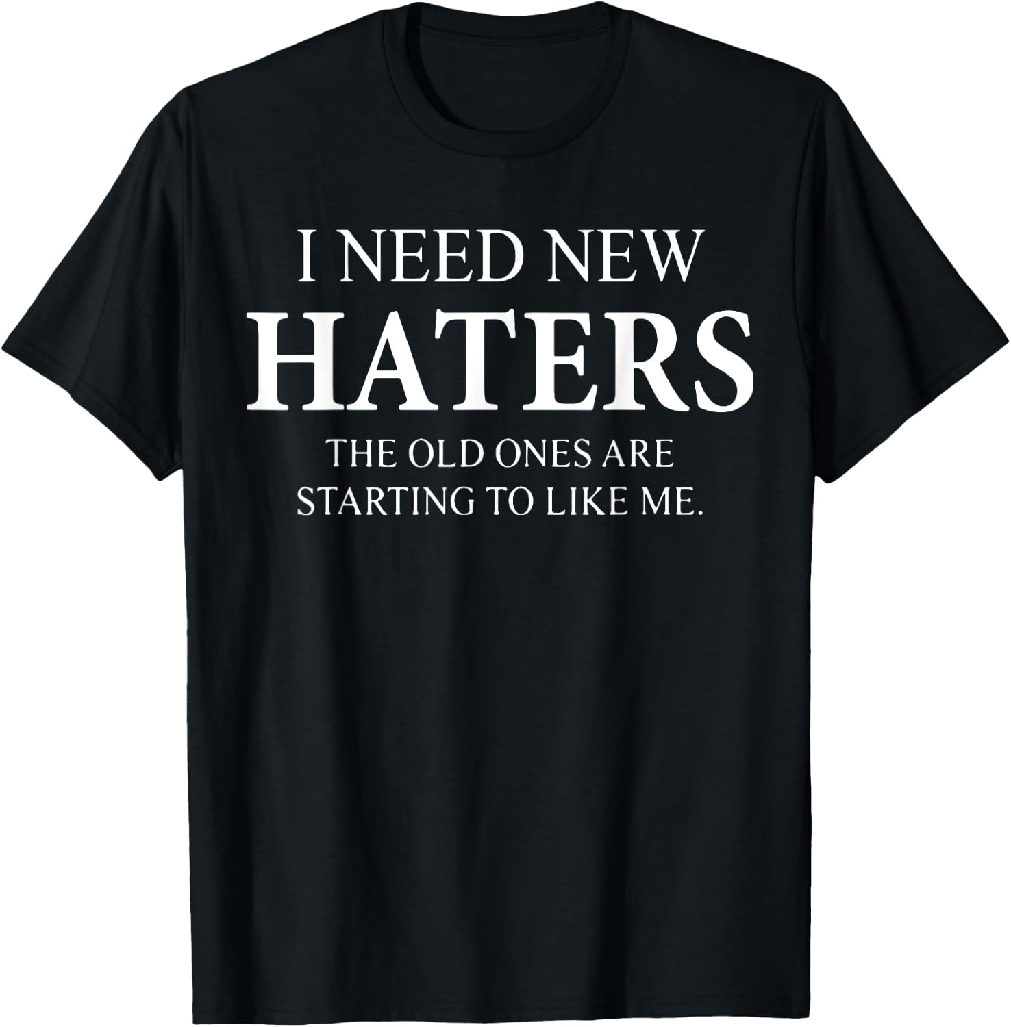 I Need New Haters The Old One Starts To Like Me Funny T-Shirt - T-Shirt | Black