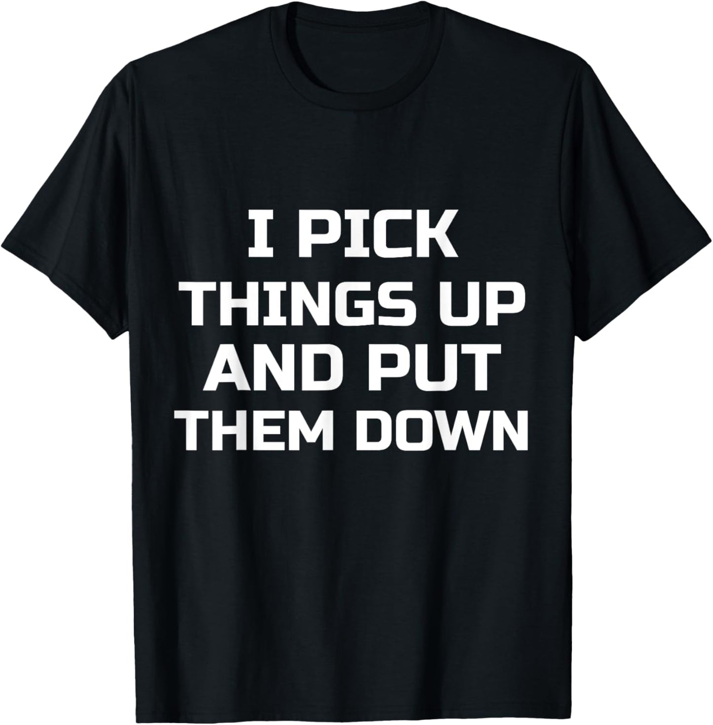 I Pick Things Up and Put Them Down Funny T-Shirt - T-Shirt | Black
