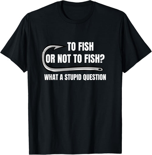 To Fish Or Not To Fish What a Stupid Question Funny fishing