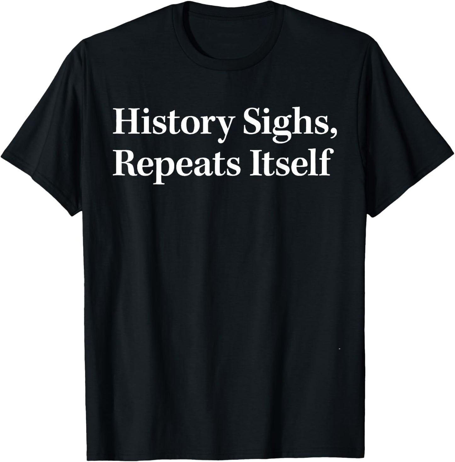 History Sighs Repeats Itself T-Shirt - T-Shirt | Black