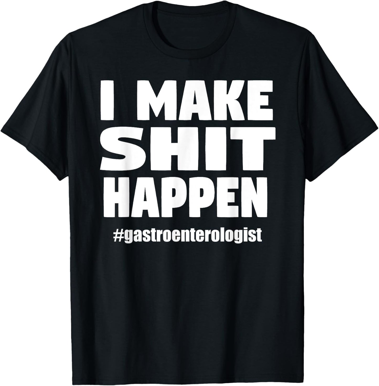 I Make Shit Happen Funny Pooping Joke Gastroenterologist T-Shirt - T-Shirt | Black