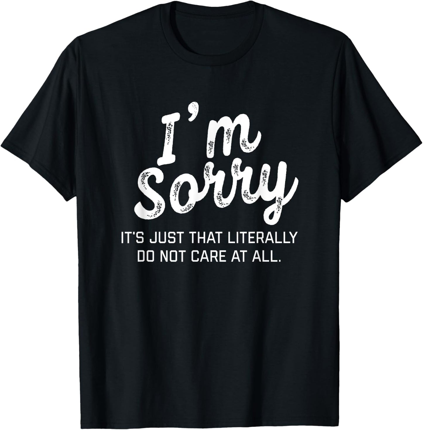 I'm Sorry it's just that literally do not care at all Shirt T-Shirt - T-Shirt | Black