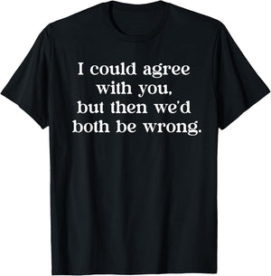 I Could Agree With You But Then We'd Both Be Wrong Funny T-Shirt - T-Shirt | Black
