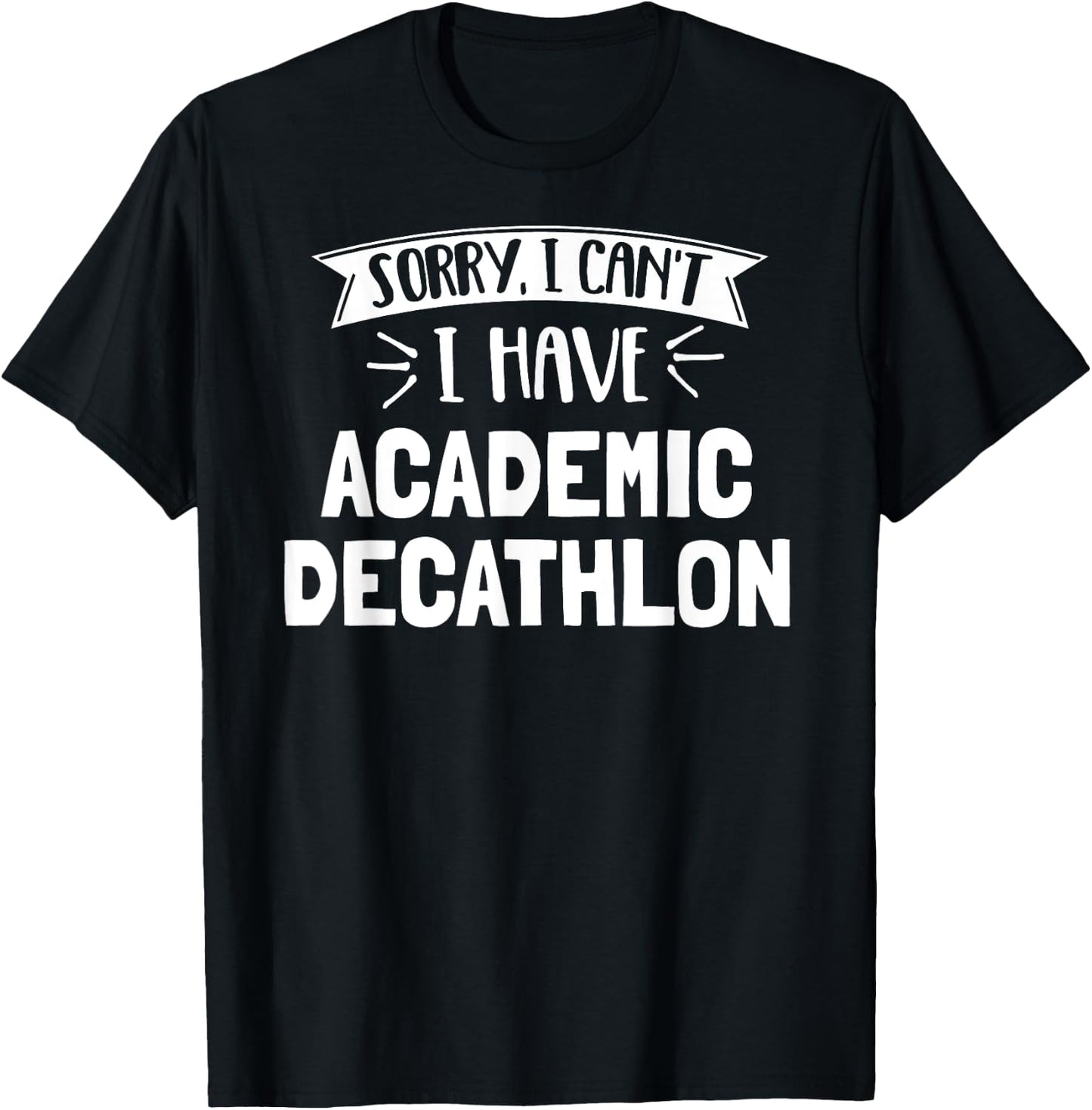 Sorry I Can't I Have Academic Decathlon Gift T-Shirt - T-Shirt | Black