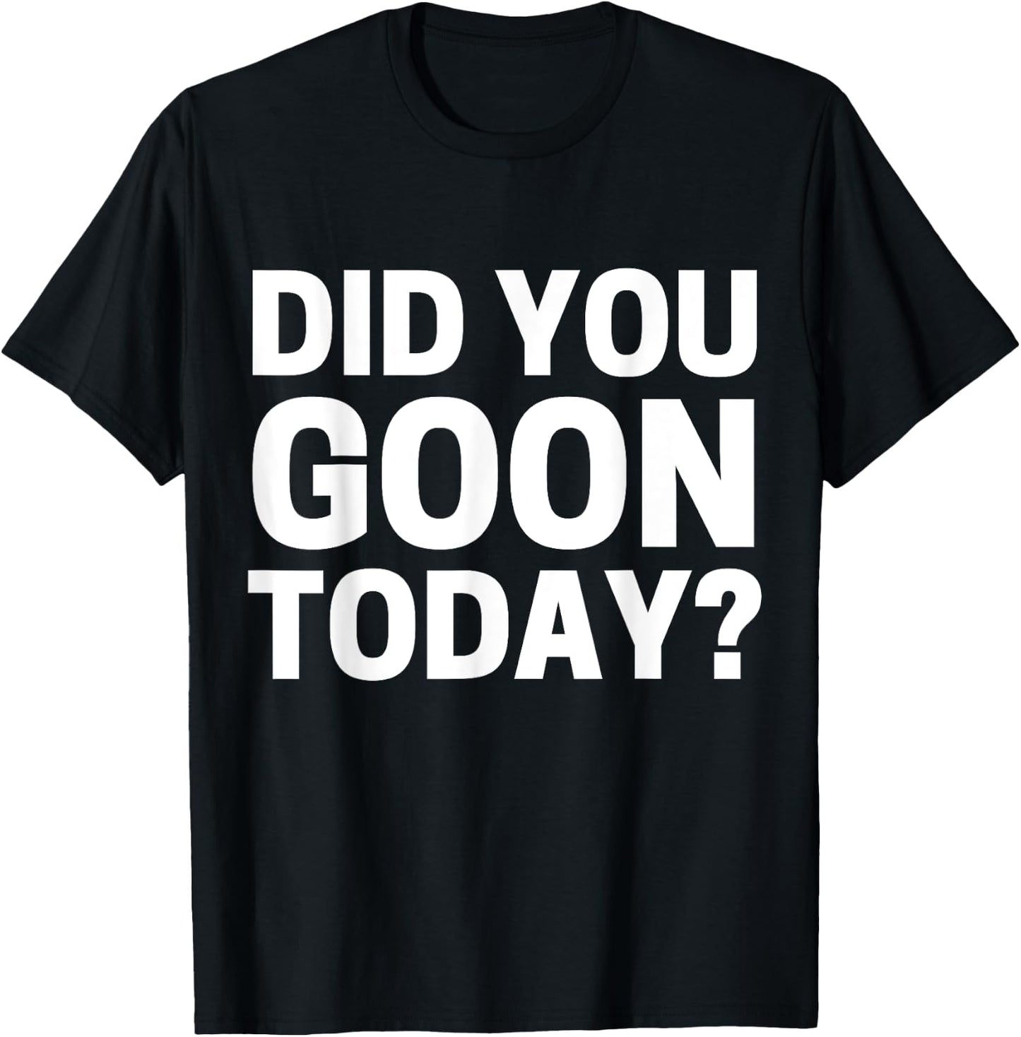 Did You Goon Today T-Shirt - T-Shirt | Black