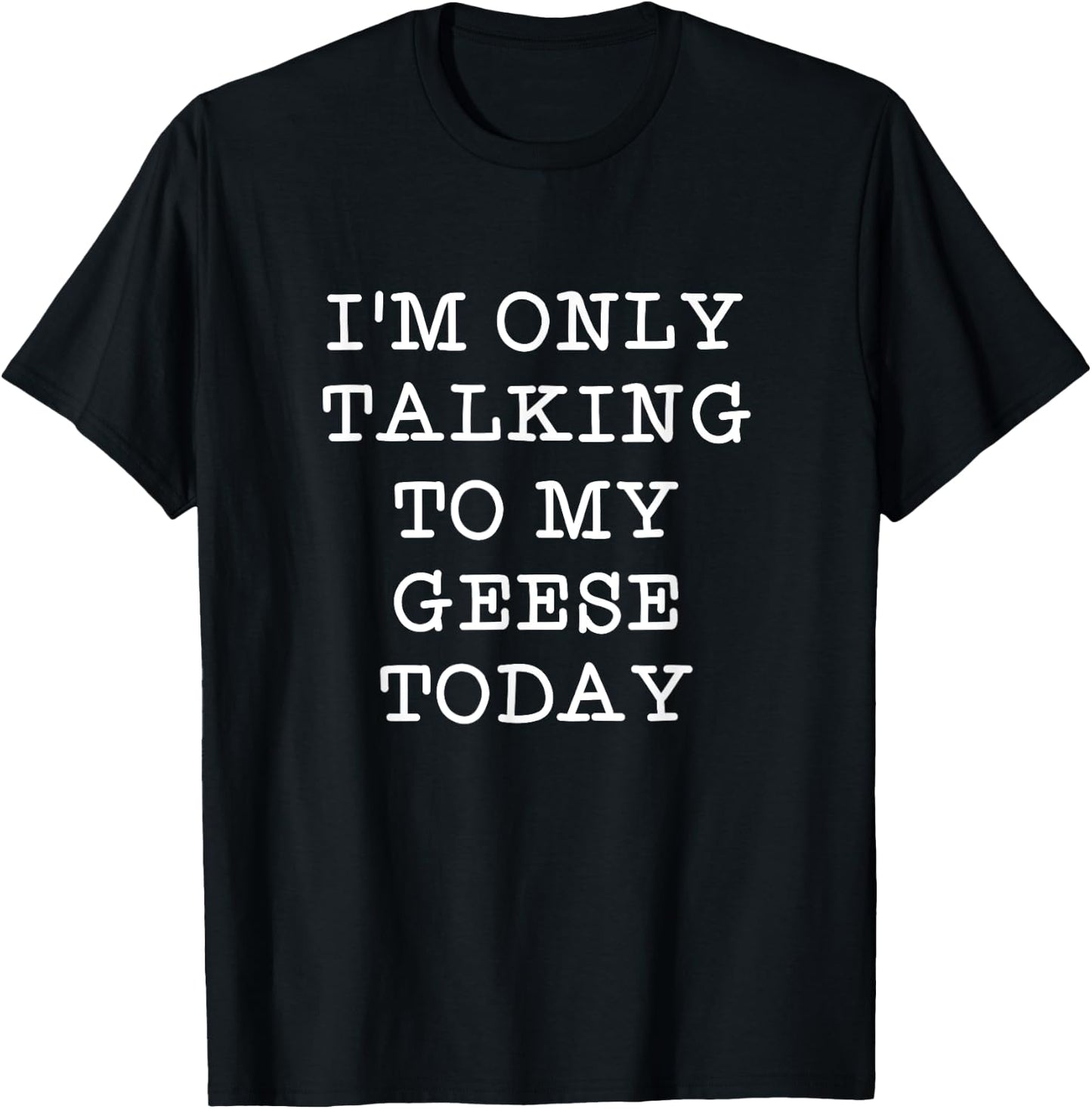 Funny I'm Only Talking To My Geese Today Bird Quote Gift T-Shirt - T-Shirt | Black