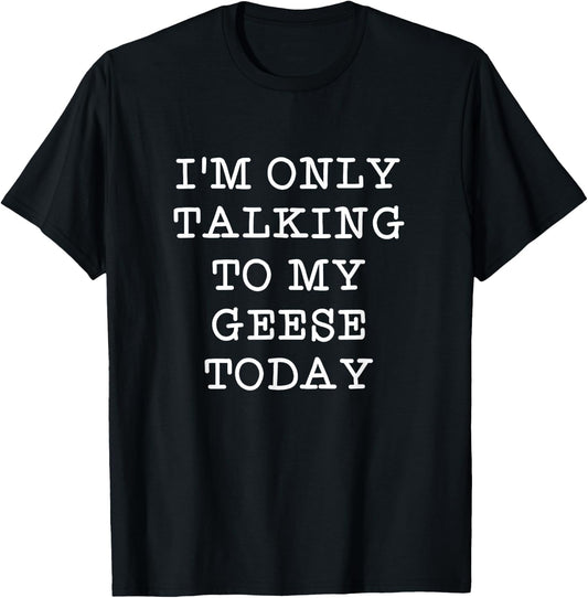 Funny I'm Only Talking To My Geese Today Bird Quote Gift T-Shirt - T-Shirt | Black