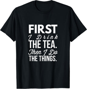 First I Drink The Tea Then I Do The Things Funny T-Shirt - T-Shirt | Black