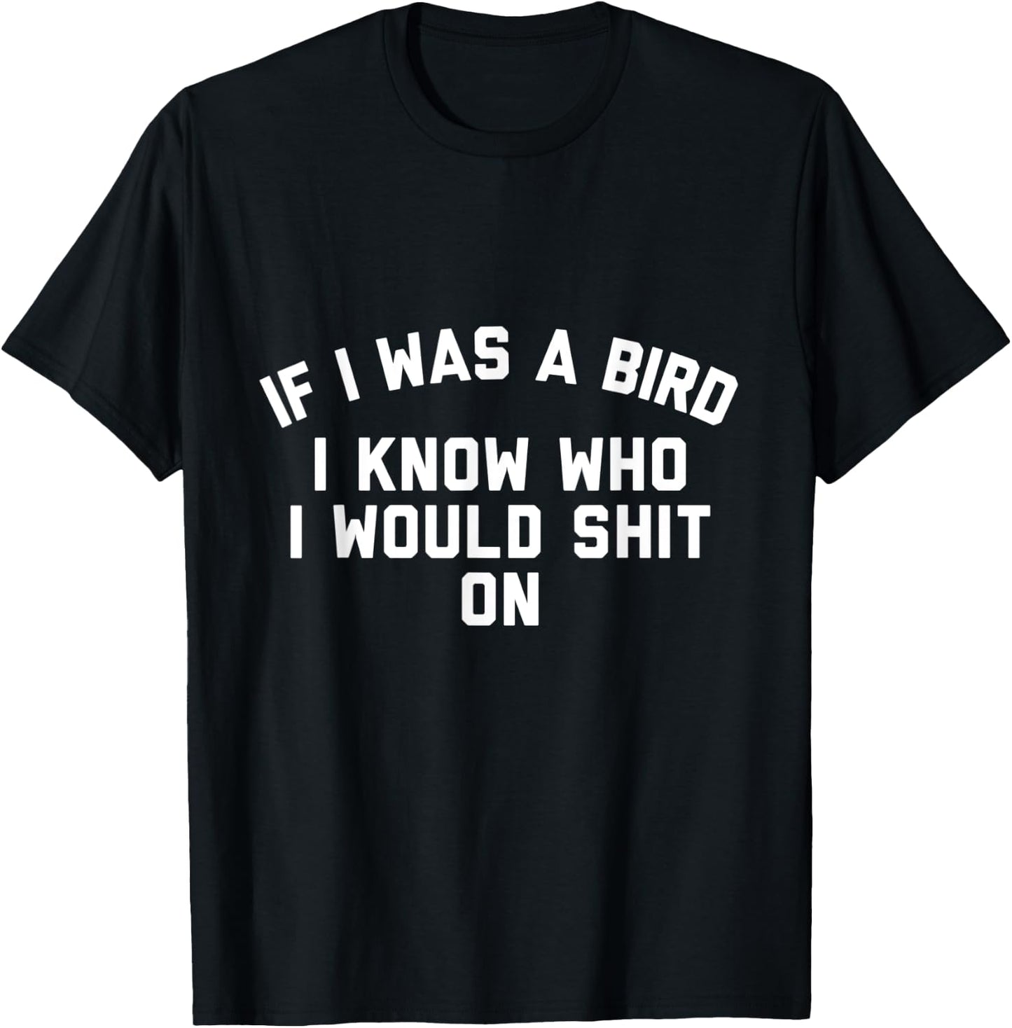 If I Was a Bird I Know Who I Would Shit On T-Shirt - T-Shirt | Black