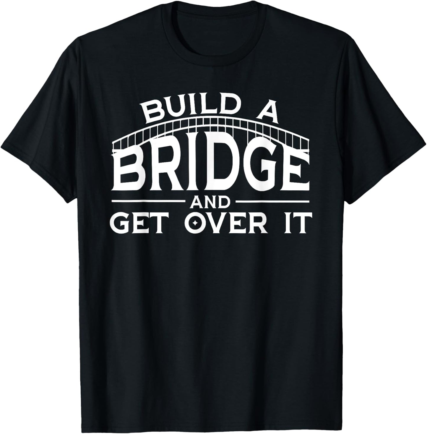 Engineering Gifts Build A Bridge And Get Over It T-Shirt - T-Shirt | Black
