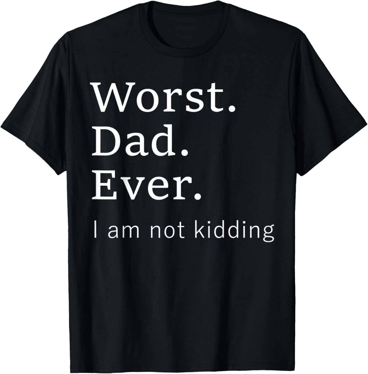 Worst Dad Ever Worse Father Ever Funny I Am Not Kidding T-Shirt - T-Shirt | Black