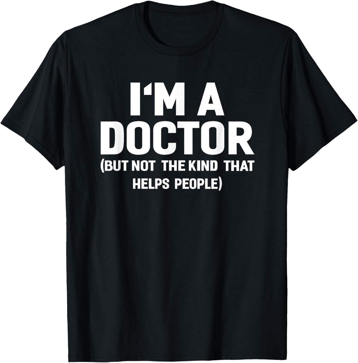 I'm A Doctor (Not The Kind That Helps People) Funny Shirt T-Shirt - T-Shirt | Black