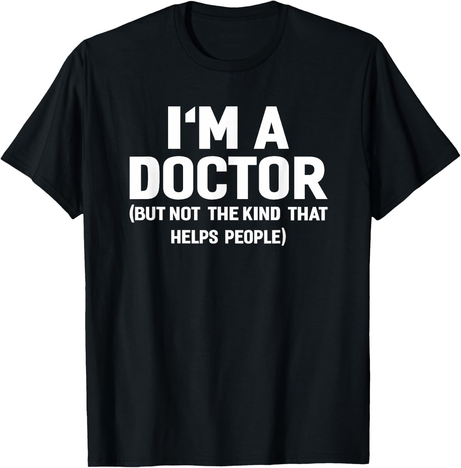 I'm A Doctor (Not The Kind That Helps People) Funny Shirt T-Shirt - T-Shirt | Black