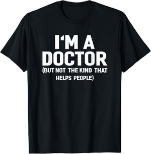 I'm A Doctor (Not The Kind That Helps People) Funny Shirt T-Shirt - T-Shirt | Black
