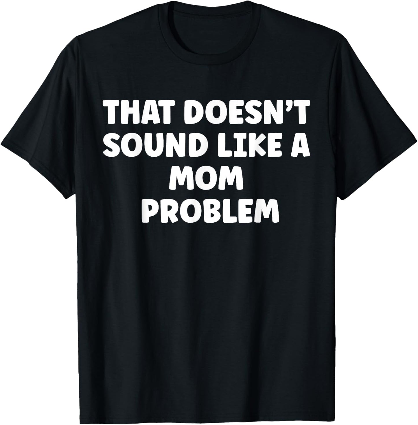 That Doesn't Sound Like A Mom Problem Cute Flower Sassy T-Shirt - T-Shirt | Black