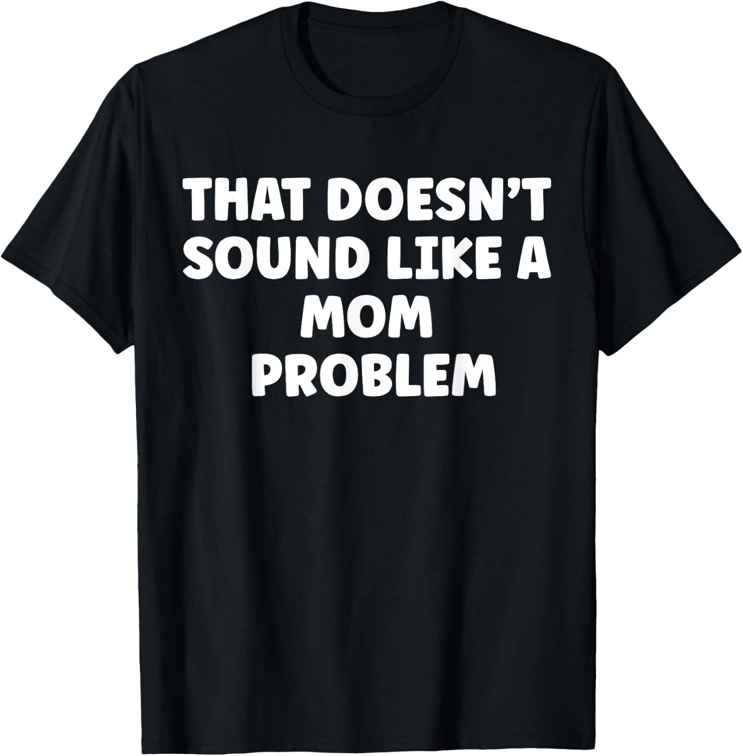 That Doesn't Sound Like A Mom Problem Cute Flower Sassy T-Shirt - T-Shirt | Black