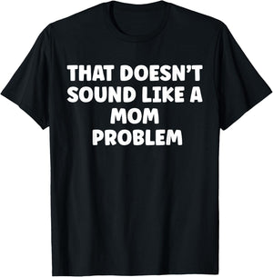 That Doesn't Sound Like A Mom Problem Cute Flower Sassy T-Shirt - T-Shirt | Black