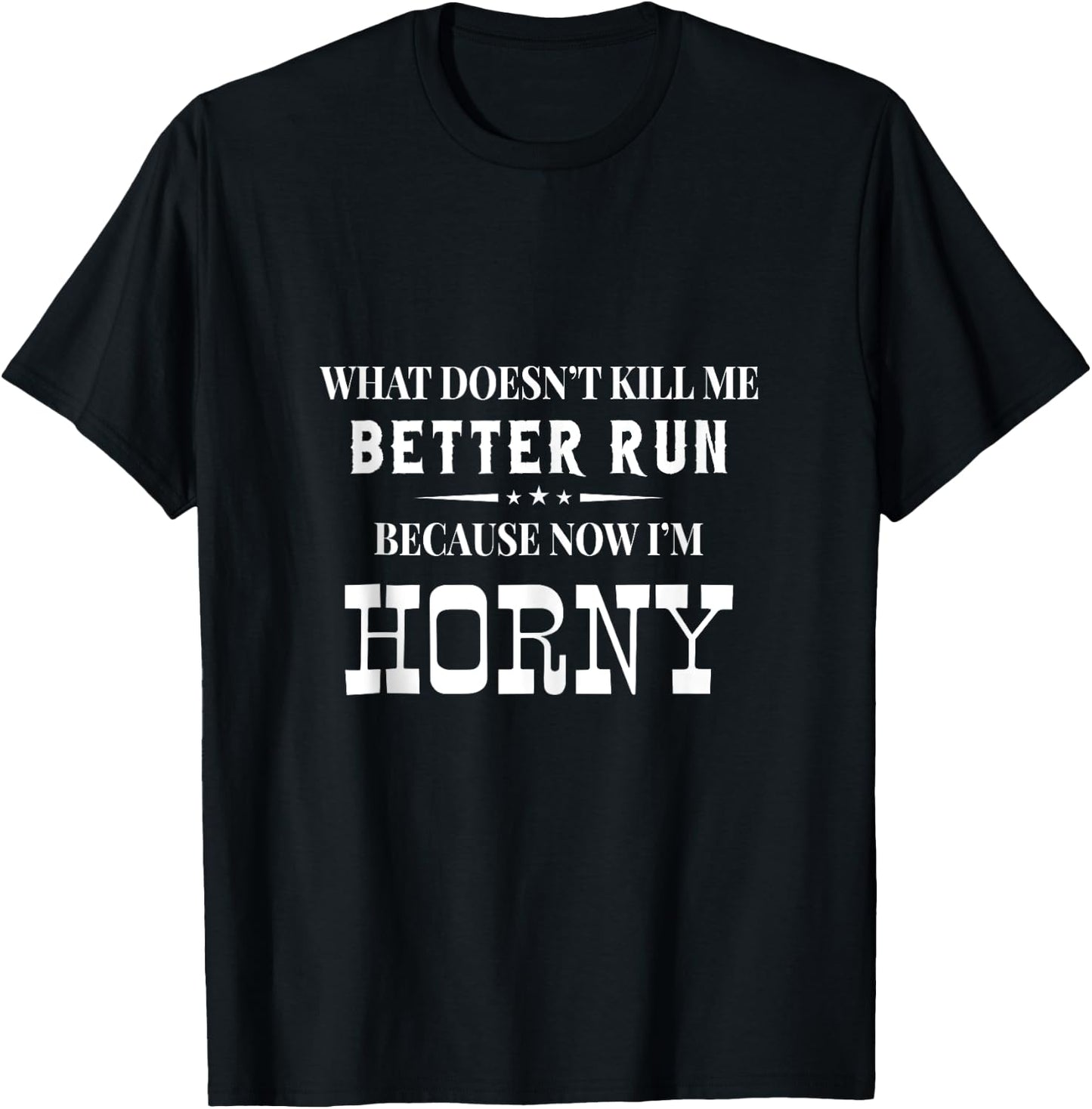 What Doesn't Kill Me Better Run Because Now I'm Horny Funny T-Shirt - T-Shirt | Black
