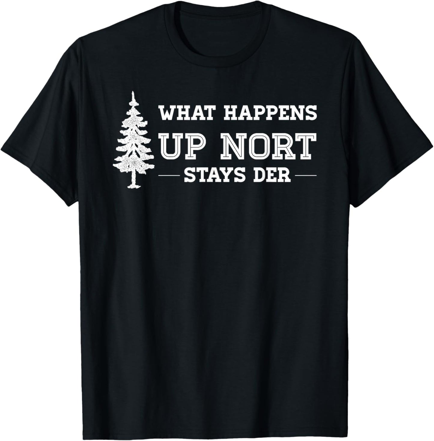 What Happens Up Nort Stays Der | Yooper Up North T-Shirt - T-Shirt | Black
